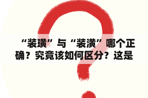 “装璜”与“装潢”哪个正确？究竟该如何区分？这是许多人都存在的一个困惑。在这里，我们来探讨一下这两个词的正确用法及其区别。