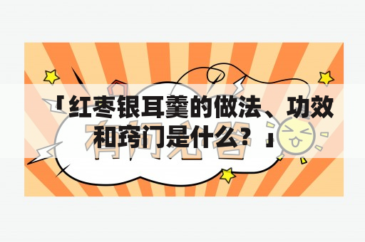 「红枣银耳羹的做法、功效和窍门是什么？」