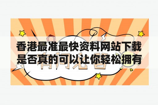 香港最准最快资料网站下载是否真的可以让你轻松拥有重点四码？香港、资料网站下载、重点四码、准确率、可靠性、优缺点