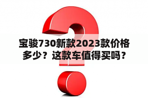 宝骏730新款2023款价格多少？这款车值得买吗？