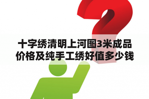 十字绣清明上河图3米成品价格及纯手工绣好值多少钱？