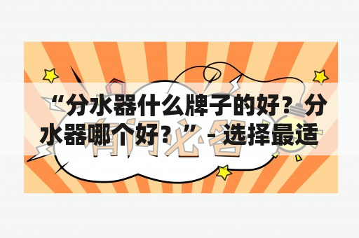 “分水器什么牌子的好？分水器哪个好？”- 选择最适合你的分水器