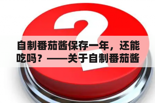 自制番茄酱保存一年，还能吃吗？——关于自制番茄酱的保存方法和安全性的探讨