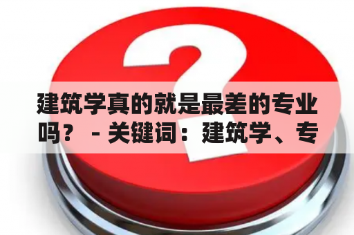 建筑学真的就是最差的专业吗？ - 关键词：建筑学、专业、就业