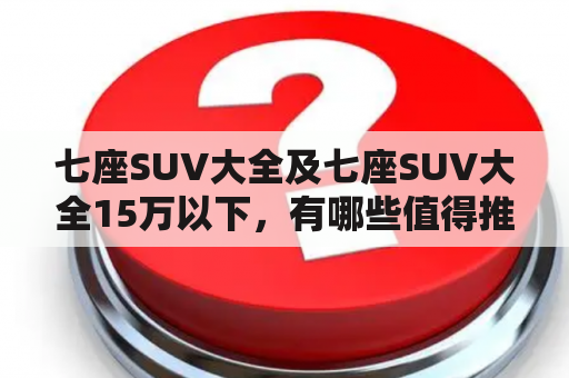 七座SUV大全及七座SUV大全15万以下，有哪些值得推荐的车型？