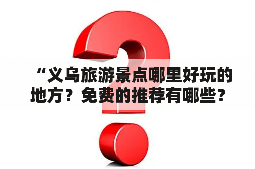 “义乌旅游景点哪里好玩的地方？免费的推荐有哪些？”