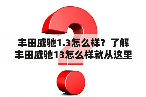 丰田威驰1.3怎么样？了解丰田威驰13怎么样就从这里开始！