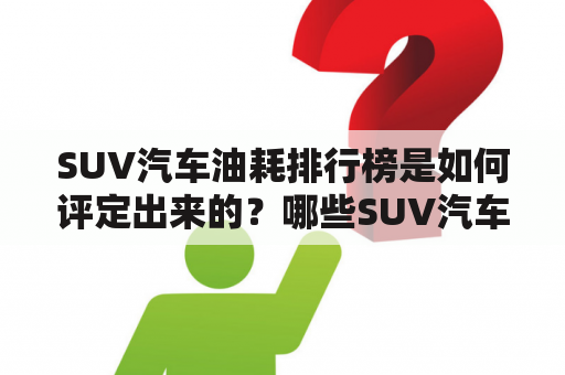 SUV汽车油耗排行榜是如何评定出来的？哪些SUV汽车油耗排名靠前？