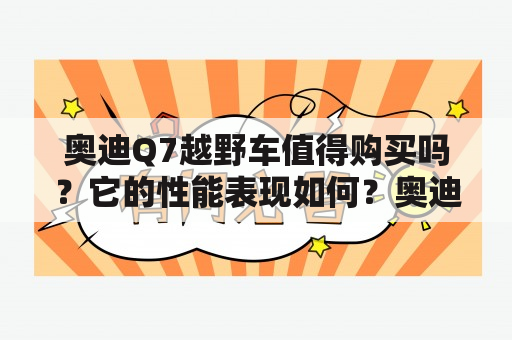 奥迪Q7越野车值得购买吗？它的性能表现如何？奥迪Q7越野车有哪些配置？它的价格是多少？奥迪Q7越野车、越野性能、价格