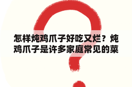 怎样炖鸡爪子好吃又烂？炖鸡爪子是许多家庭常见的菜式之一，但是想要将鸡爪子炖得好吃又烂，需要掌握一定的烹饪技巧。下面将为您介绍炖鸡爪子的窍门。