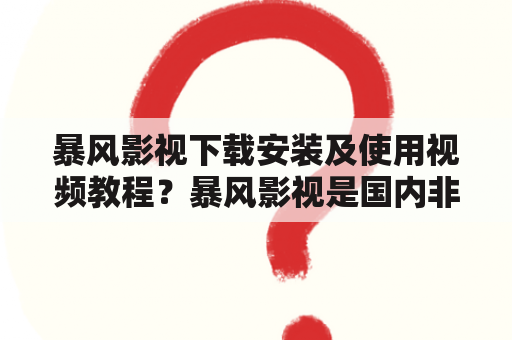 暴风影视下载安装及使用视频教程？暴风影视是国内非常流行的一款视频播放软件，对于喜欢看电影和电视剧的用户来说，这款软件是必不可少的。想要使用暴风影视观看高清影视，就需要先下载并安装这款软件。下面为大家详细介绍暴风影视下载安装及使用视频教程。