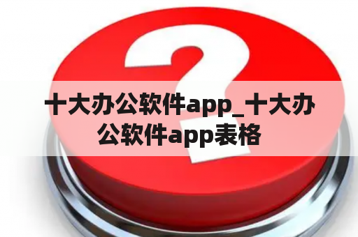 十大办公软件app_十大办公软件app表格