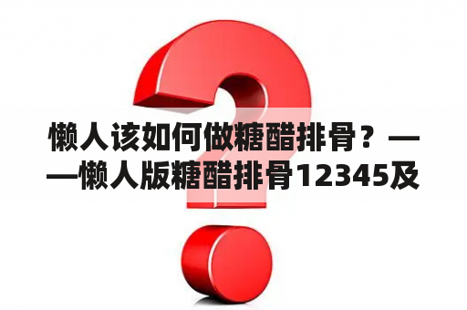 懒人该如何做糖醋排骨？——懒人版糖醋排骨12345及懒人版糖醋排骨12345窍门