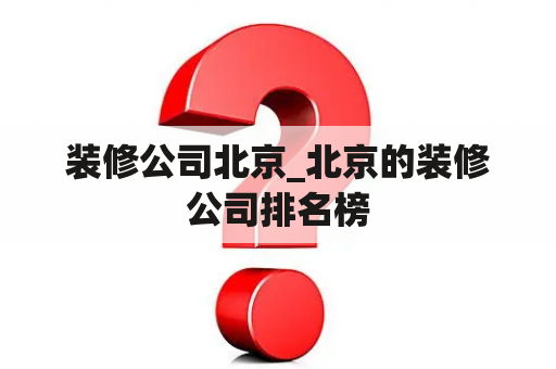 装修公司北京_北京的装修公司排名榜