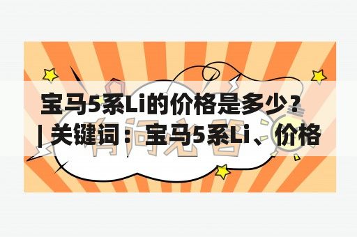 宝马5系Li的价格是多少？ | 关键词：宝马5系Li、价格、购车