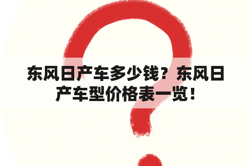 东风日产车多少钱？东风日产车型价格表一览！