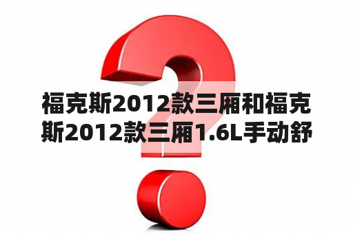 福克斯2012款三厢和福克斯2012款三厢1.6L手动舒适型的区别在哪里？