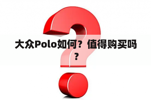 大众Polo如何？值得购买吗？