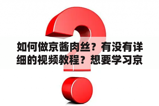 如何做京酱肉丝？有没有详细的视频教程？想要学习京酱肉丝的配方和步骤？下面为大家介绍京酱肉丝的做法和配方视频。