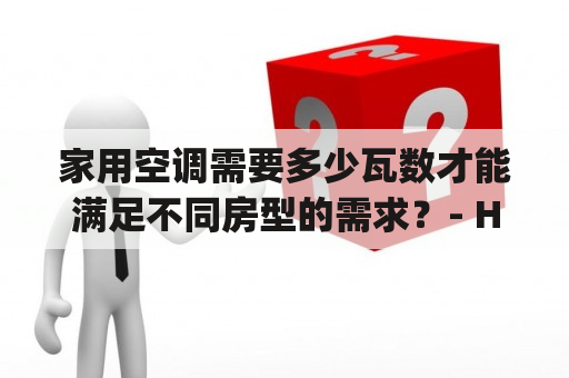 家用空调需要多少瓦数才能满足不同房型的需求？- How much wattage is needed for household air conditioners to meet the demands of different room sizes?