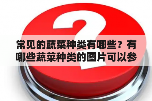 常见的蔬菜种类有哪些？有哪些蔬菜种类的图片可以参考？