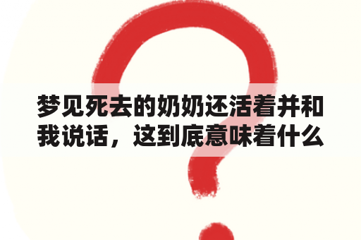 梦见死去的奶奶还活着并和我说话，这到底意味着什么？