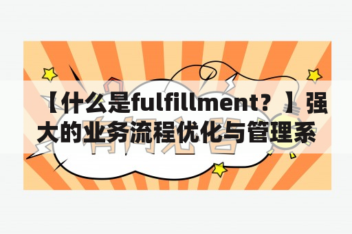 【什么是fulfillment？】强大的业务流程优化与管理系统