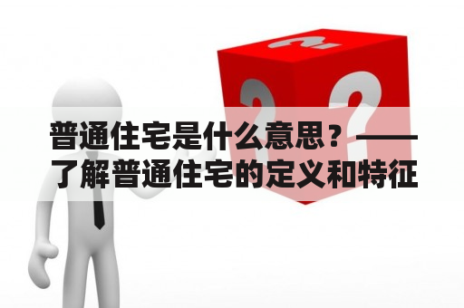 普通住宅是什么意思？——了解普通住宅的定义和特征