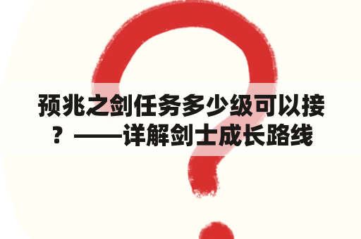 预兆之剑任务多少级可以接？——详解剑士成长路线