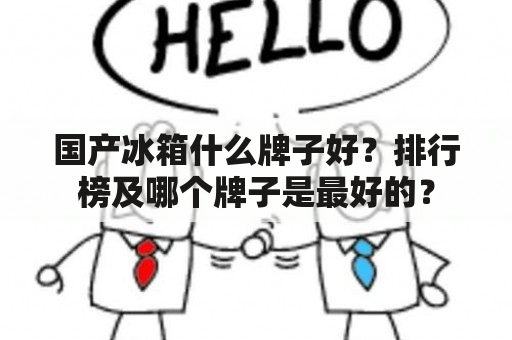 国产冰箱什么牌子好？排行榜及哪个牌子是最好的？