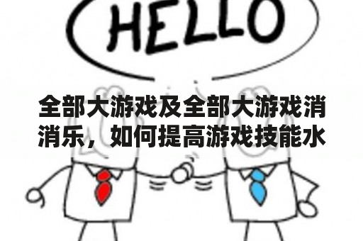 全部大游戏及全部大游戏消消乐，如何提高游戏技能水平？