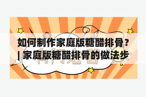 如何制作家庭版糖醋排骨？| 家庭版糖醋排骨的做法步骤详解