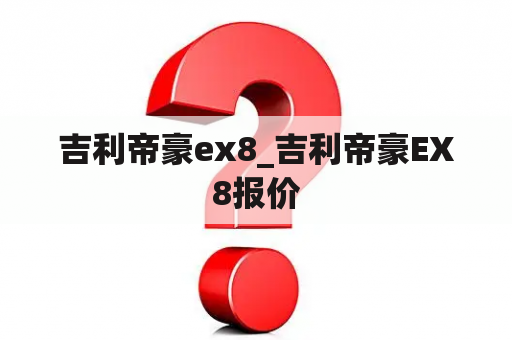 吉利帝豪ex8_吉利帝豪EX8报价