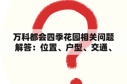 万科都会四季花园相关问题解答：位置、户型、交通、物业费