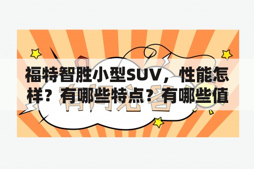 福特智胜小型SUV，性能怎样？有哪些特点？有哪些值得关注的图片？