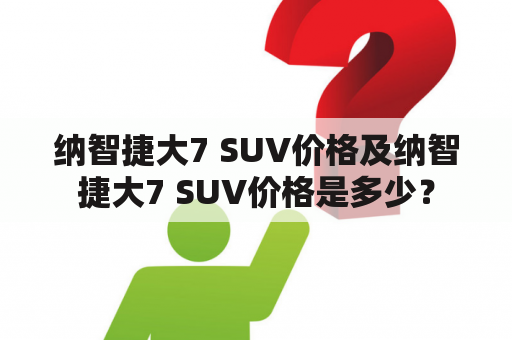 纳智捷大7 SUV价格及纳智捷大7 SUV价格是多少？