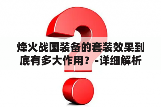 烽火战国装备的套装效果到底有多大作用？-详细解析烽火战国装备及其套装效果