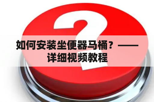 如何安装坐便器马桶？——详细视频教程