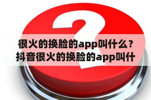 很火的换脸的app叫什么？抖音很火的换脸的app叫什么？