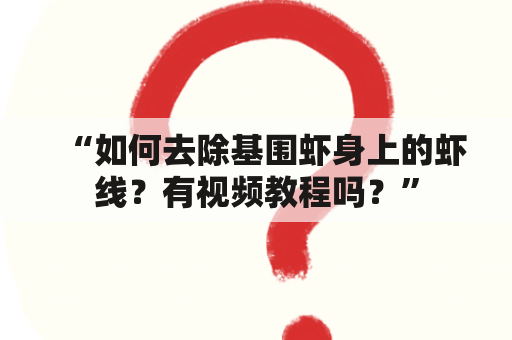 “如何去除基围虾身上的虾线？有视频教程吗？”