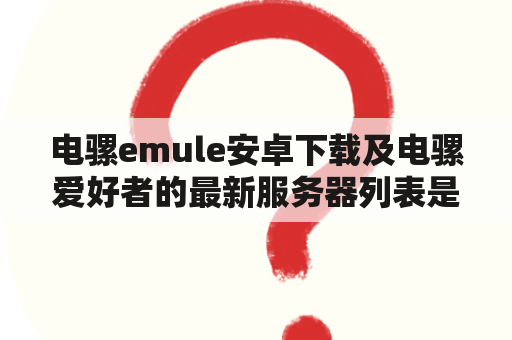 电骡emule安卓下载及电骡爱好者的最新服务器列表是哪些？