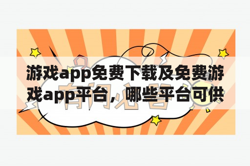 游戏app免费下载及免费游戏app平台，哪些平台可供选择？