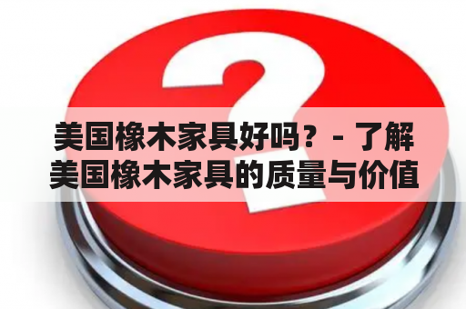 美国橡木家具好吗？- 了解美国橡木家具的质量与价值