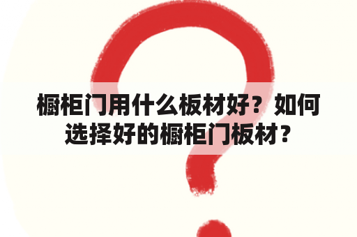 橱柜门用什么板材好？如何选择好的橱柜门板材？