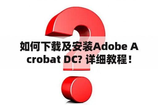 如何下载及安装Adobe Acrobat DC? 详细教程！