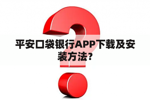 平安口袋银行APP下载及安装方法？