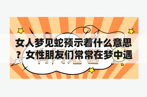 女人梦见蛇预示着什么意思？女性朋友们常常在梦中遇到蛇，让人感到十分惊奇。那么，女人梦见蛇到底预示着什么呢？让我们来看看周公解梦的解答。