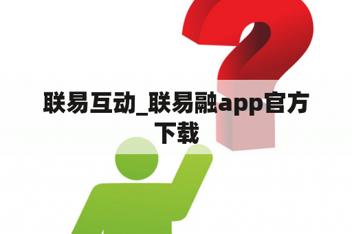 联易互动_联易融app官方下载