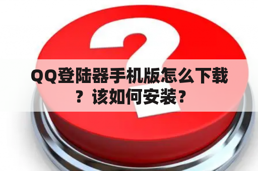 QQ登陆器手机版怎么下载？该如何安装？