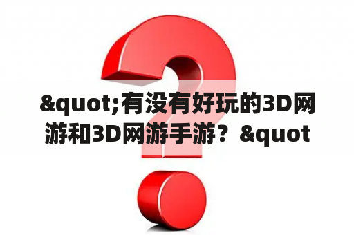 "有没有好玩的3D网游和3D网游手游？"